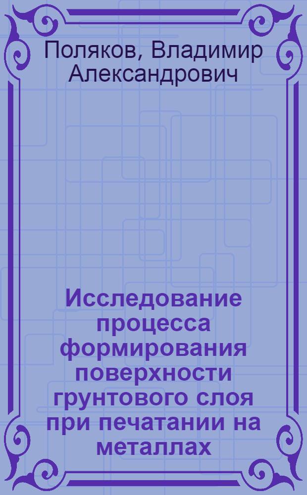 Исследование процесса формирования поверхности грунтового слоя при печатании на металлах : Автореф. дис. на соиск. учен. степ. канд. техн. наук : (05.02.15)