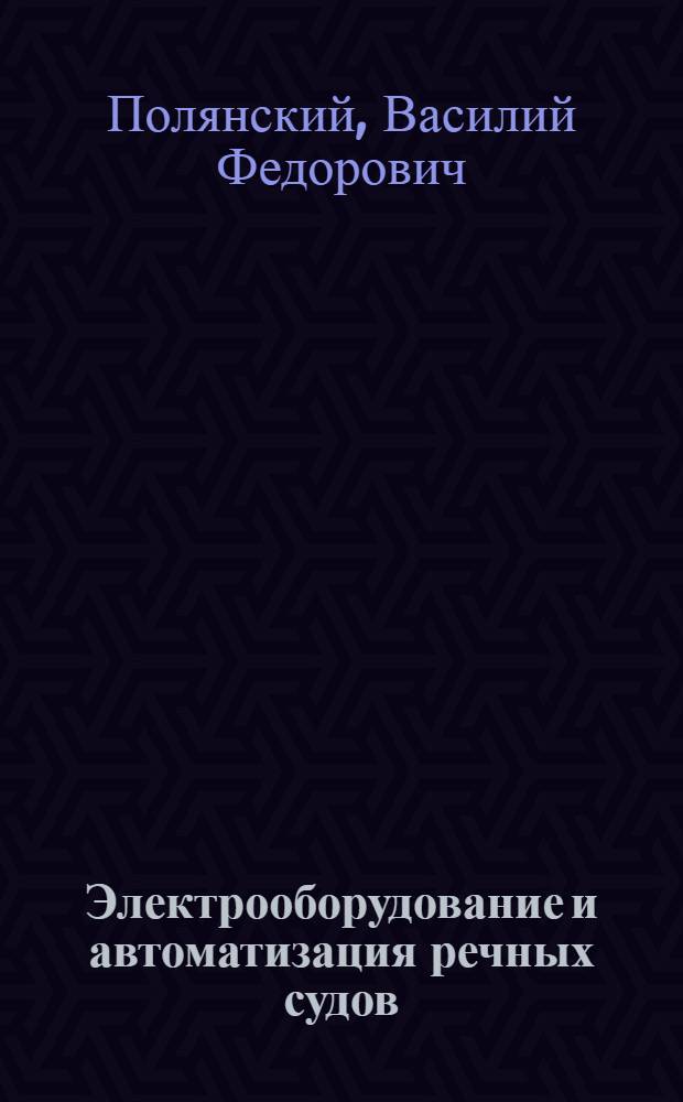 Электрооборудование и автоматизация речных судов : Учебник для неэлектротехн. спец. ин-тов вод. трансп