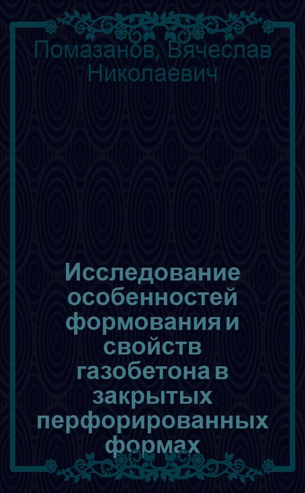 Исследование особенностей формования и свойств газобетона в закрытых перфорированных формах : Автореф. дис. на соиск. учен. степ. канд. техн. наук : (05.23.05)
