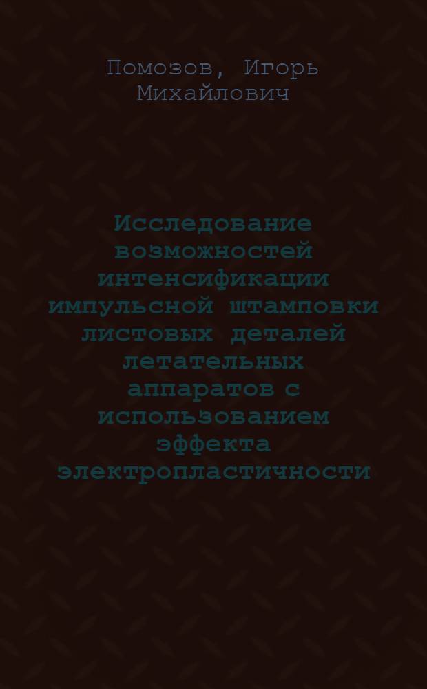 Исследование возможностей интенсификации импульсной штамповки листовых деталей летательных аппаратов с использованием эффекта электропластичности : (На примере электрогидравл. формовки) : Автореф. дис. на соиск. учен. степ. к. т. н