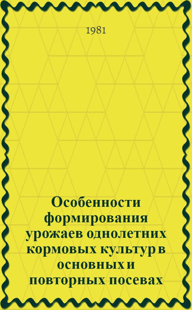 Особенности формирования урожаев однолетних кормовых культур в основных и повторных посевах : Автореф. дис. на соиск. учен. степ. канд. с.-х. наук : (06.01.09)