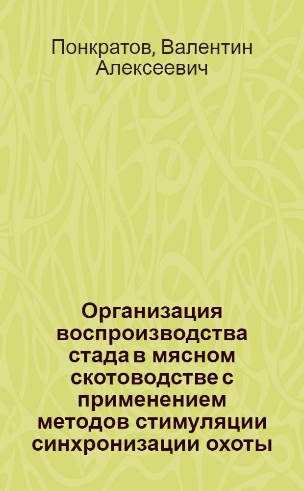 Организация воспроизводства стада в мясном скотоводстве с применением методов стимуляции синхронизации охоты : Автореф. дис. на соиск. учен. степ. канд. биол. наук : (03.00.13)