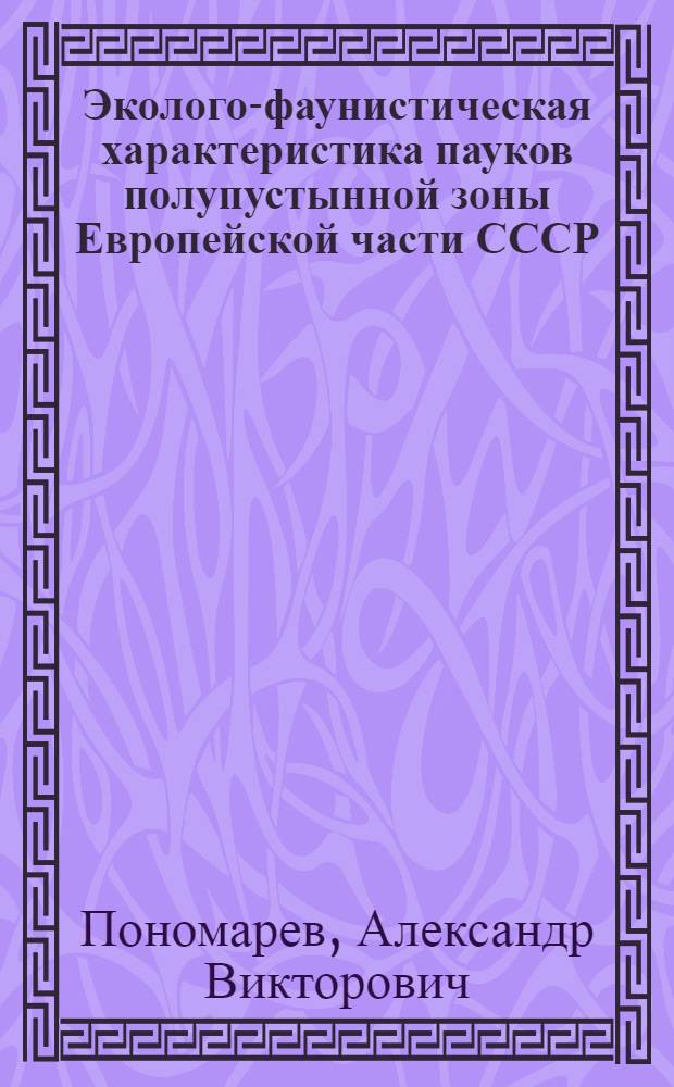 Эколого-фаунистическая характеристика пауков полупустынной зоны Европейской части СССР : Автореф. дис. на соиск. учен. степ. канд. биол. наук : (03.00.09)