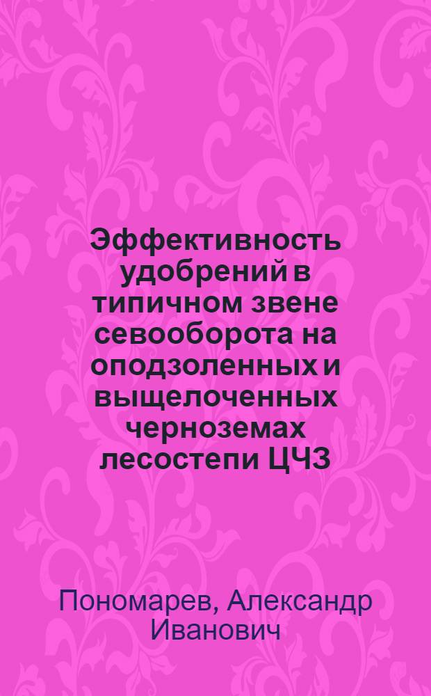 Эффективность удобрений в типичном звене севооборота на оподзоленных и выщелоченных черноземах лесостепи ЦЧЗ : Автореф. дис. на соиск. учен. степ. канд. с.-х. наук : (06.01.04)