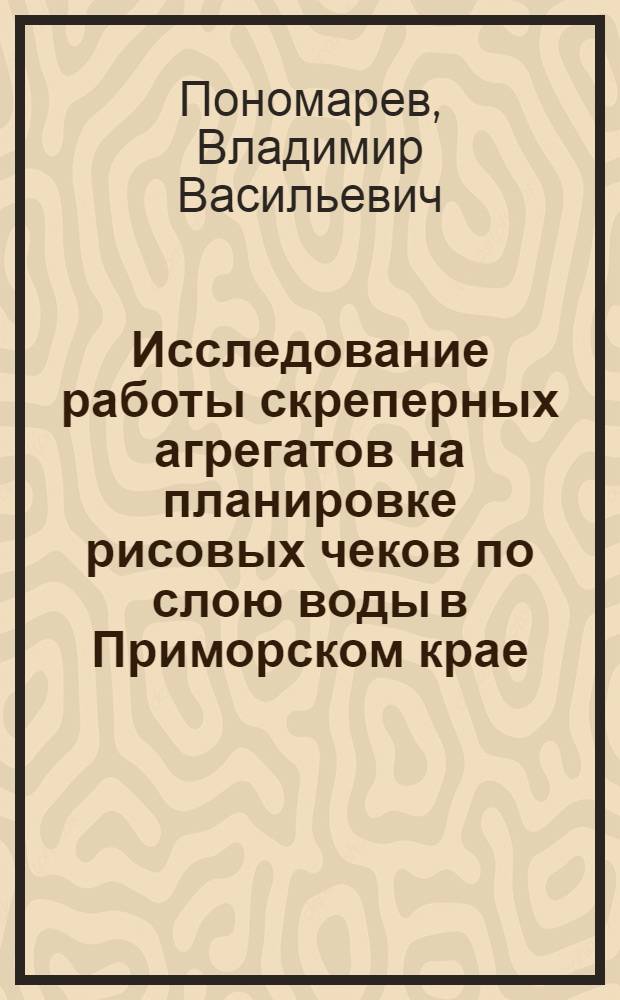Исследование работы скреперных агрегатов на планировке рисовых чеков по слою воды в Приморском крае : Автореф. дис. на соиск. учен. степ. канд. техн. наук : (05.20.03)
