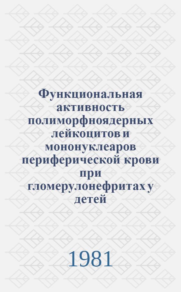 Функциональная активность полиморфноядерных лейкоцитов и мононуклеаров периферической крови при гломерулонефритах у детей : Автореф. дис. на соиск. учен. степ. канд. мед. наук : (14.00.09)