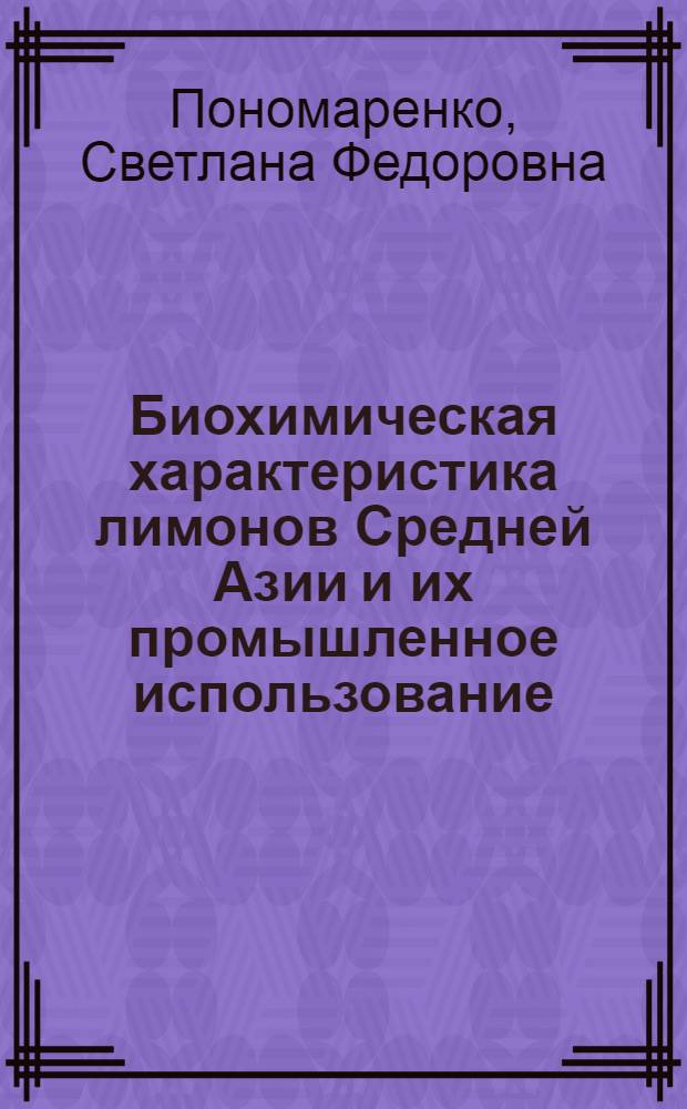 Биохимическая характеристика лимонов Средней Азии и их промышленное использование : Автореф. дис. на соиск. учен. степ. канд. техн. наук : (05.18.13)
