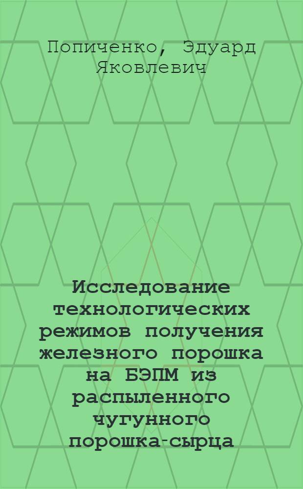 Исследование технологических режимов получения железного порошка на БЭПМ из распыленного чугунного порошка-сырца : Автореф. дис. на соиск. учен. степ. к. т. н