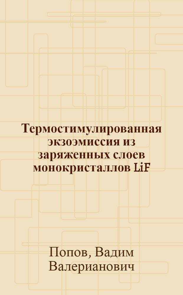 Термостимулированная экзоэмиссия из заряженных слоев монокристаллов LiF : Автореф. дис. на соиск. учен. степ. канд. физ.-мат. наук : (01.04.07)