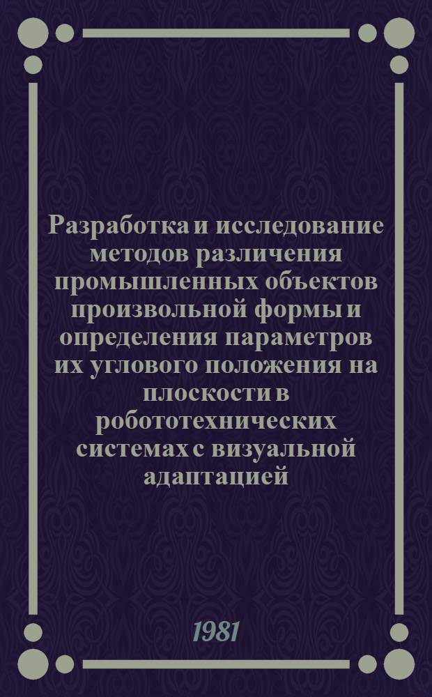 Разработка и исследование методов различения промышленных объектов произвольной формы и определения параметров их углового положения на плоскости в робототехнических системах с визуальной адаптацией : Автореф. дис. на соиск. учен. степ. канд. техн. наук : (05.13.01)