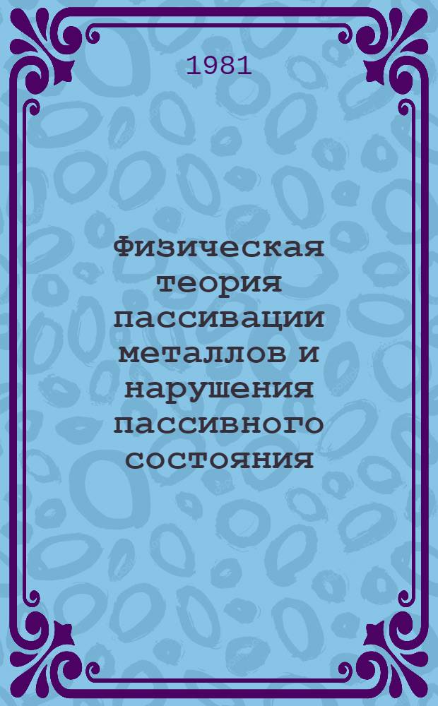 Физическая теория пассивации металлов и нарушения пассивного состояния : Автореф. дис. на соиск. учен. степ. д-ра физ.-мат. наук : (02.00.04)