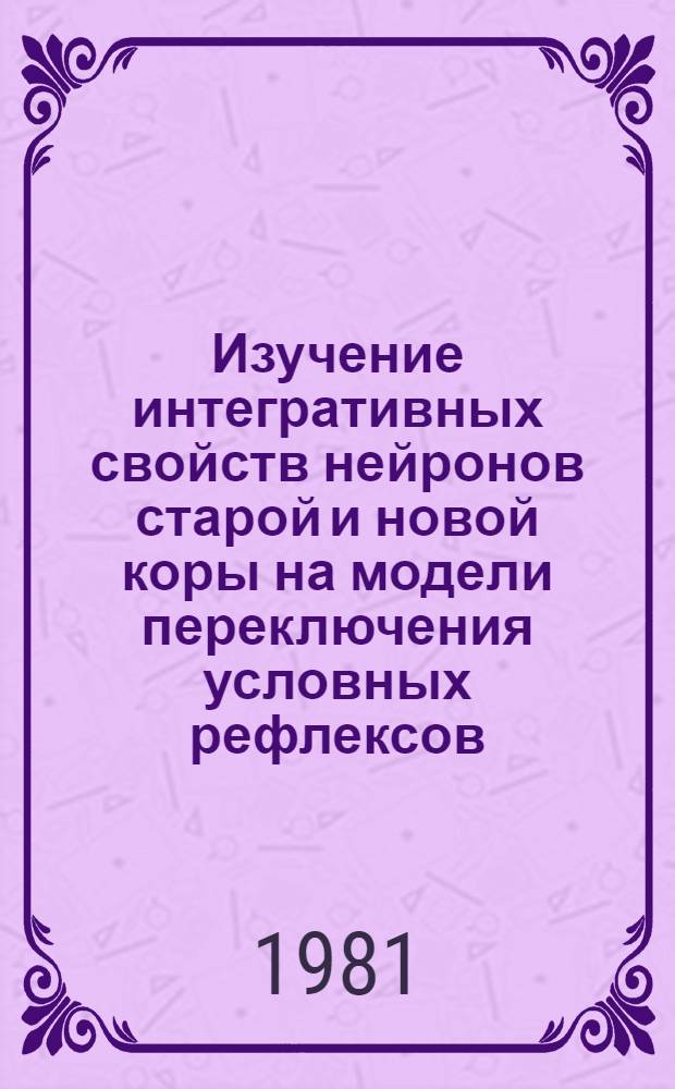 Изучение интегративных свойств нейронов старой и новой коры на модели переключения условных рефлексов : Автореф. дис. на соиск. учен. степ. канд. биол. наук : (03.00.13)