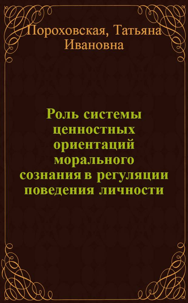Роль системы ценностных ориентаций морального сознания в регуляции поведения личности : Автореф. дис. на соиск. учен. степ. канд. филос. наук : (09.00.05)