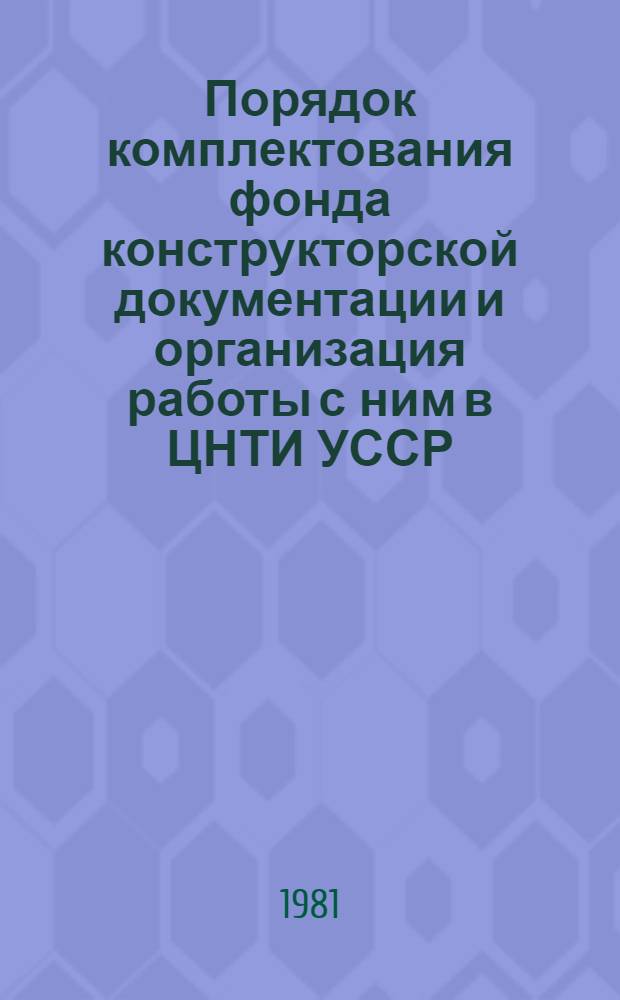 Порядок комплектования фонда конструкторской документации и организация работы с ним в ЦНТИ УССР : (Метод. указания)