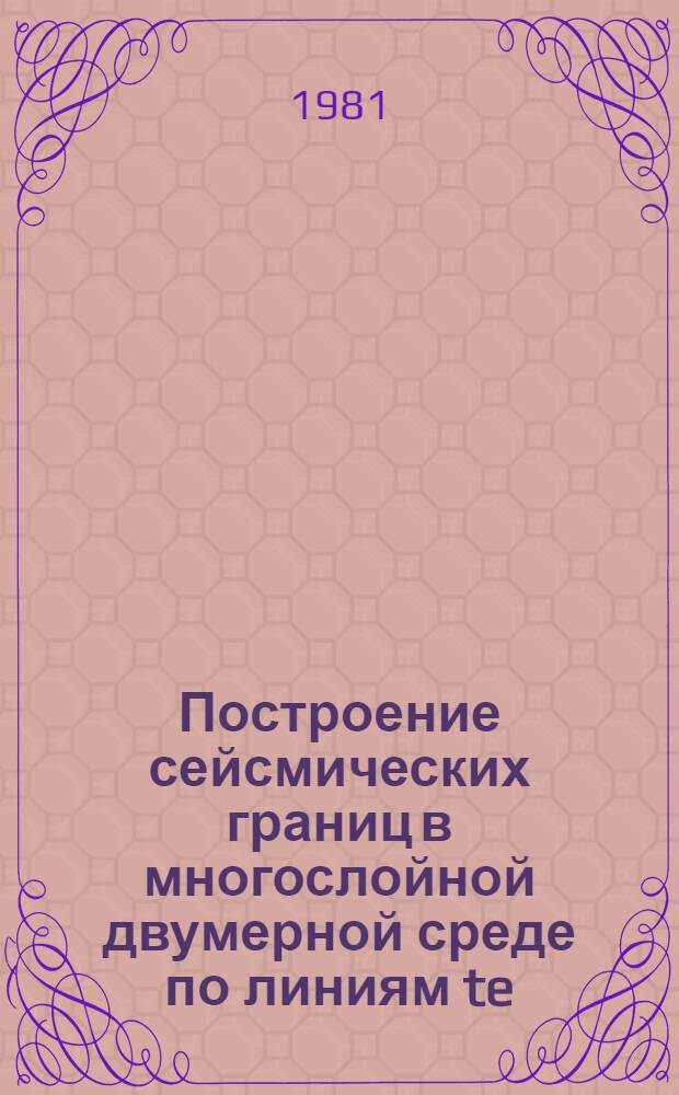 Построение сейсмических границ в многослойной двумерной среде по линиям te : (Комплекс программ для БЭСМ-6)