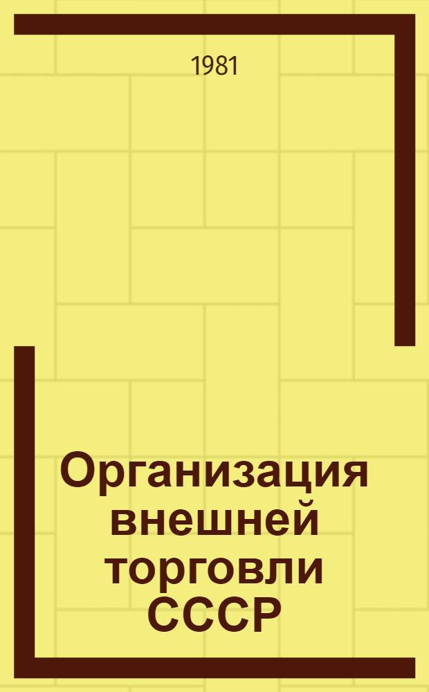 Организация внешней торговли СССР : (Вопр. орг. построения соврем. внешнеторг. аппарата) : Учеб. пособие