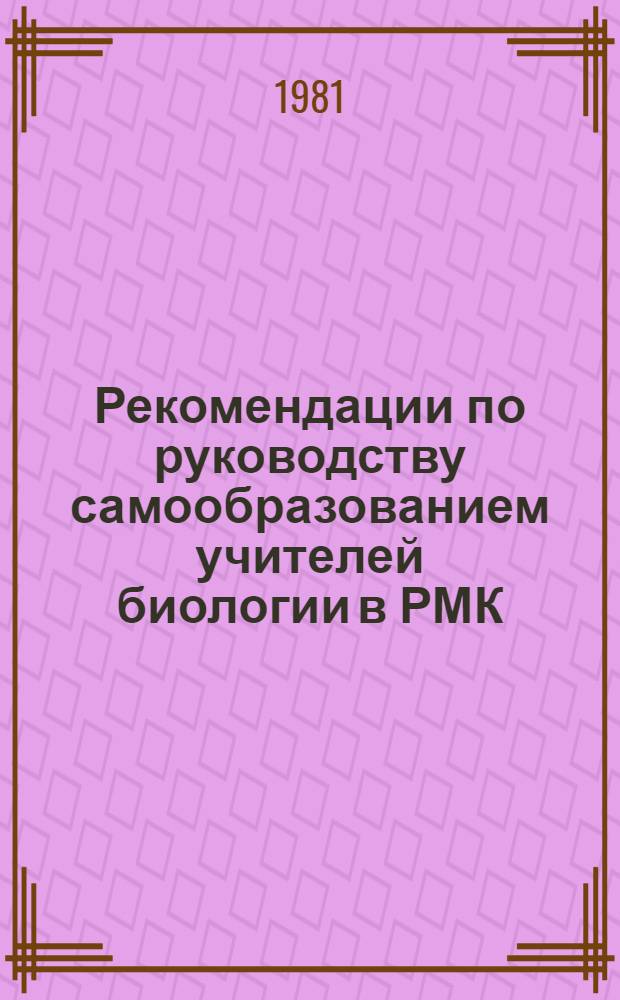 Рекомендации по руководству самообразованием учителей биологии в РМК : (Эксперим. материалы)