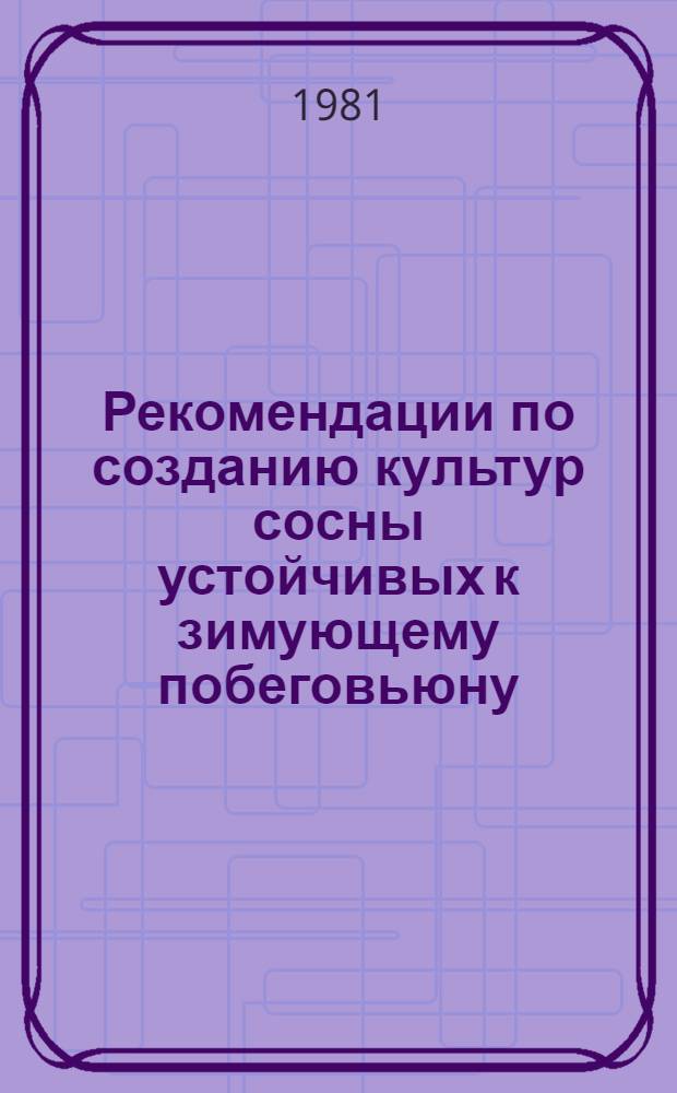 Рекомендации по созданию культур сосны устойчивых к зимующему побеговьюну