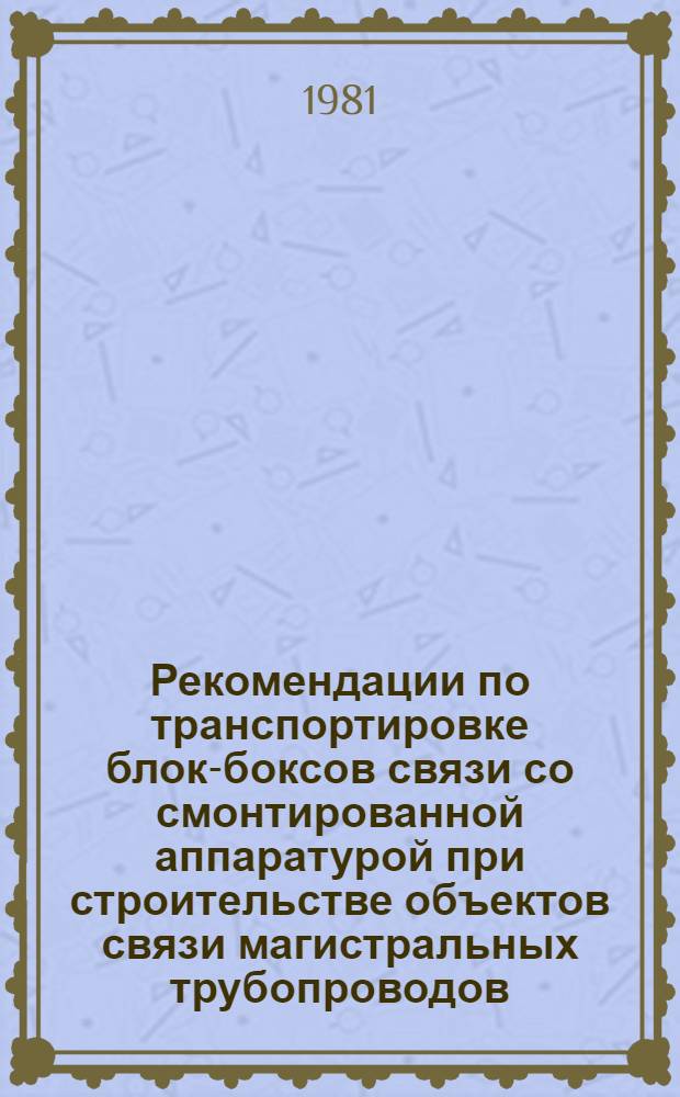 Рекомендации по транспортировке блок-боксов связи со смонтированной аппаратурой при строительстве объектов связи магистральных трубопроводов : Р396-80