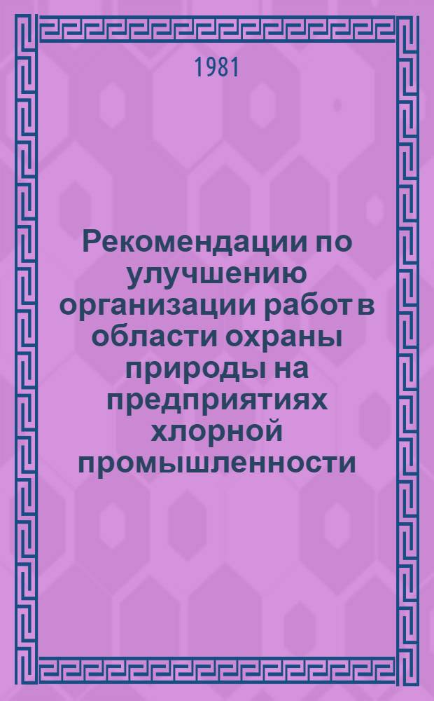 Рекомендации по улучшению организации работ в области охраны природы на предприятиях хлорной промышленности : Обзор работ за годы 10 пятилетки