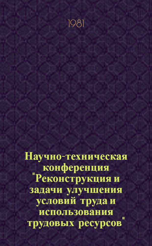 Научно-техническая конференция "Реконструкция и задачи улучшения условий труда и использования трудовых ресурсов", 25 сентября : Тез. докл