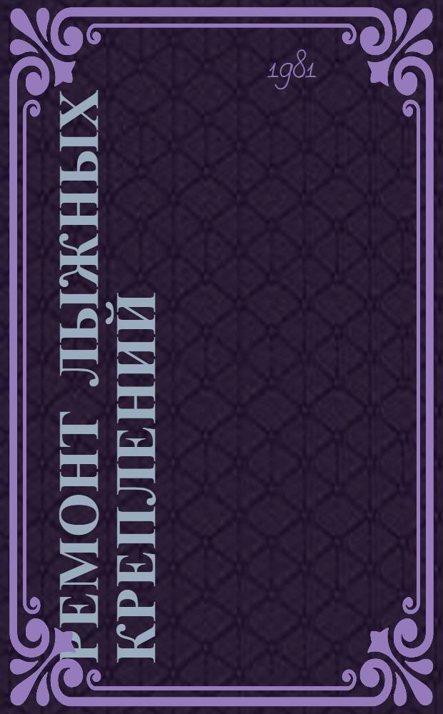 Ремонт лыжных креплений : Типовой технол. процесс : 201954.01202.00042 : Утв. М-вом быт. обслуж. населения БССР 19.09.80