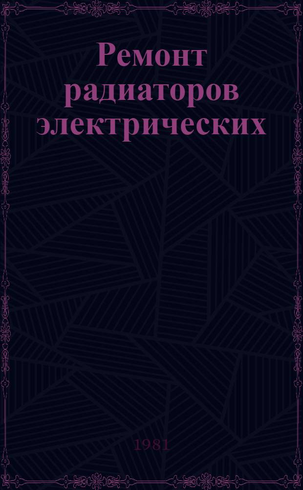 Ремонт радиаторов электрических : Типовой технол. процесс : 201954.01202.00057 : Утв. М-вом быт. обслуж. населения БССР 17.11.80