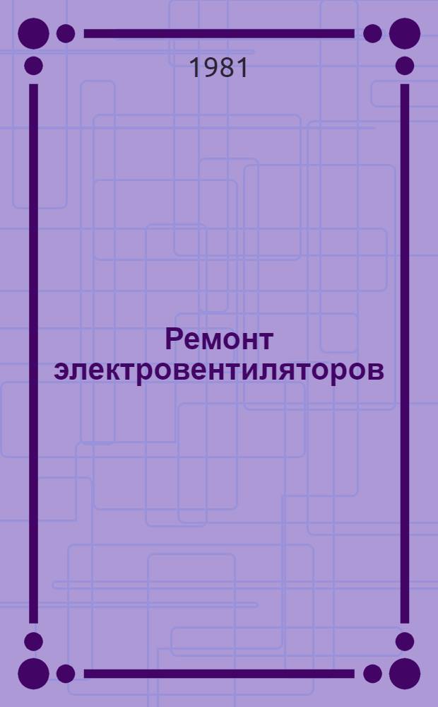 Ремонт электровентиляторов : 201954.01202.00032 : Типовой технологический процесс : Утв. М-вом быт. обслуж. населения БССР 30.06.80