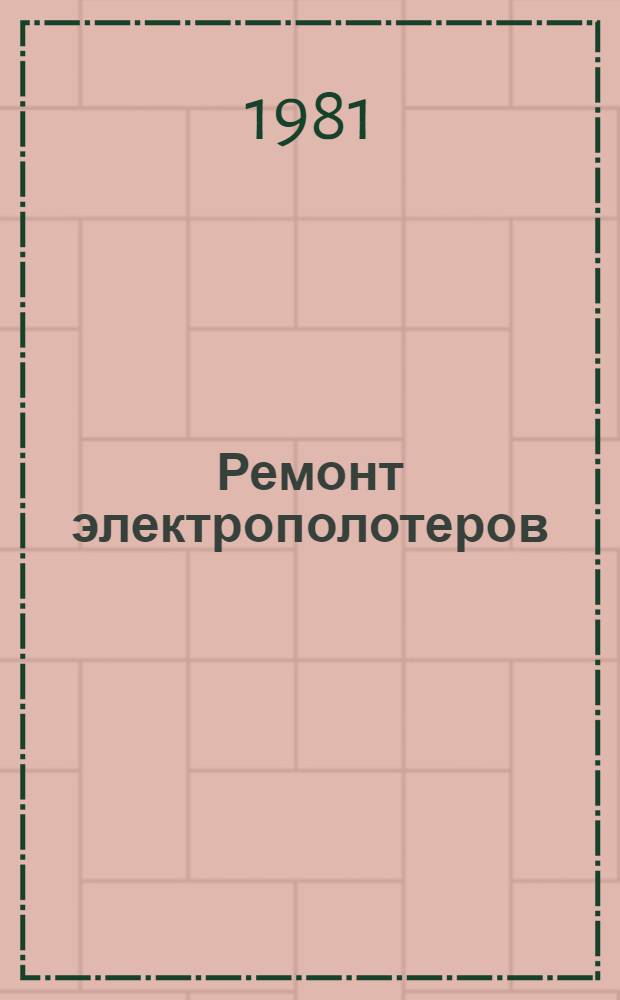 Ремонт электрополотеров : Типовой технол. процесс : 201954. 01202. 00025 : Утв. М-вом быт. обслуж. населения БССР 22.04.80