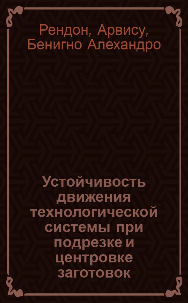 Устойчивость движения технологической системы при подрезке и центровке заготовок : Автореф. дис. на соиск. учен. степ. канд. техн. наук : (05.03.01)