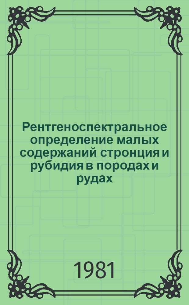 Рентгеноспектральное определение малых содержаний стронция и рубидия в породах и рудах : Утв. ВИМСом (ВНИИ минер. сырья) с введ. в действие с 01.01.81