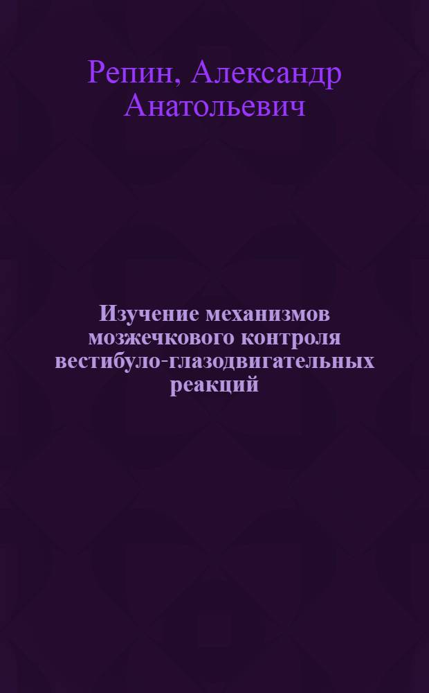 Изучение механизмов мозжечкового контроля вестибуло-глазодвигательных реакций : Автореф. дис. на соиск. учен. степ. канд. мед. наук : (03.00.13)