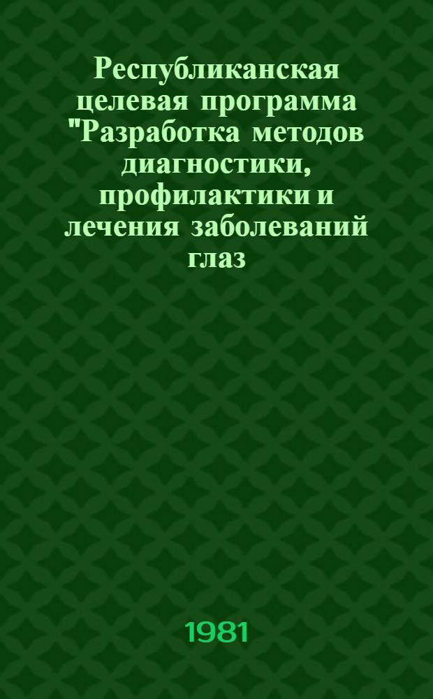Республиканская целевая программа "Разработка методов диагностики, профилактики и лечения заболеваний глаз, способствующих снижению слепоты и слабовидения" на 1981-1985 гг.