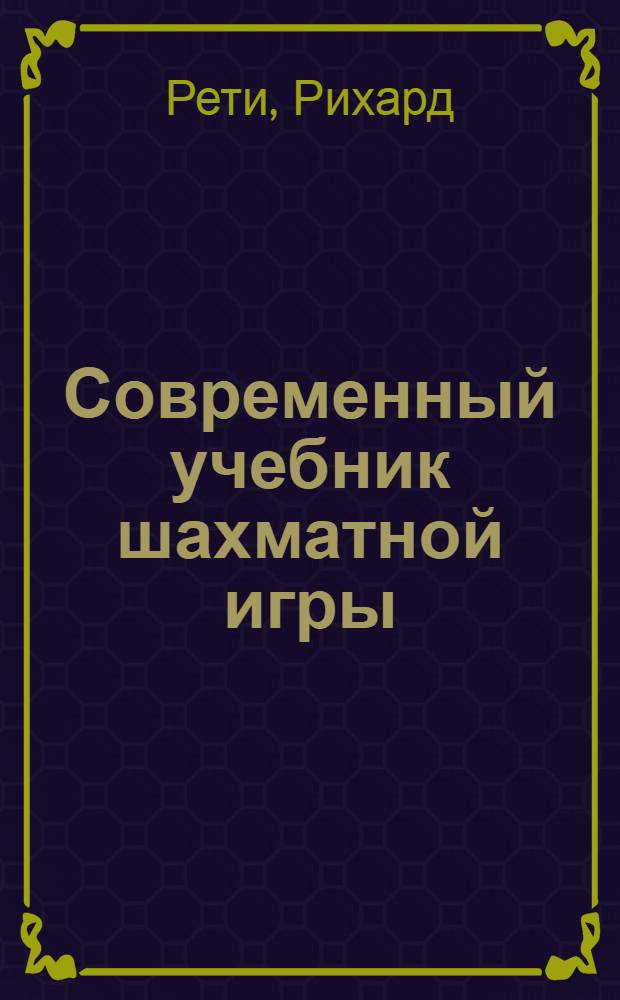 Современный учебник шахматной игры : Принципы шахмат. искусства в их ист. развитии : Пер. с нем.