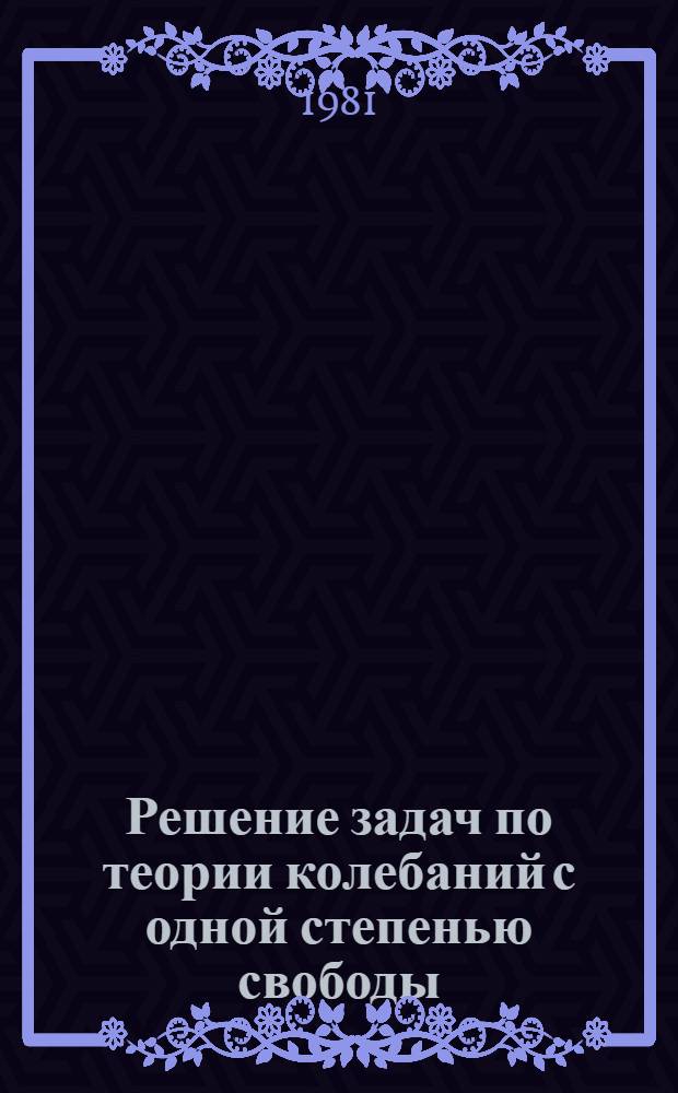Решение задач по теории колебаний с одной степенью свободы : Метод. указания по курсу "Теорет. механика" (для спец. 0519)