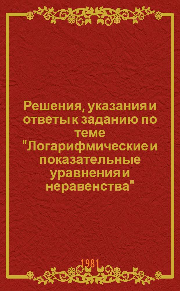 Решения, указания и ответы к заданию по теме "Логарифмические и показательные уравнения и неравенства" : Метод. разраб. для преп. ВЗМШ и руководителей групп "Коллектив. ученик"