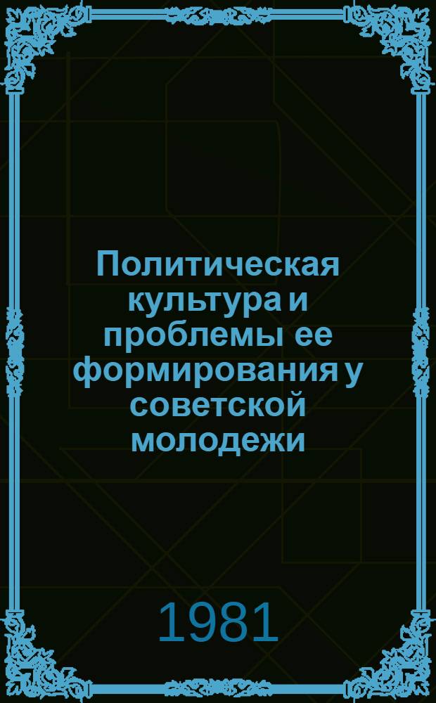 Политическая культура и проблемы ее формирования у советской молодежи : Автореф. дис. на соиск. учен. степ. канд. филос. наук : (09.00.02)