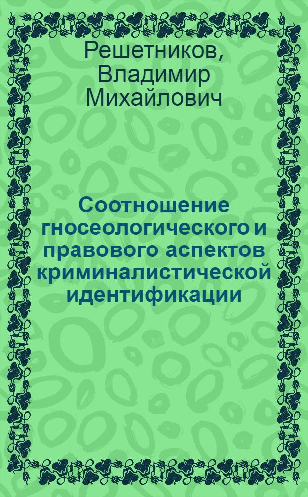 Соотношение гносеологического и правового аспектов криминалистической идентификации : Автореф. дис. на соиск. учен. степ. к. ю. н