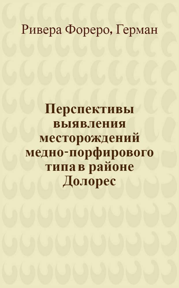 Перспективы выявления месторождений медно-порфирового типа в районе Долорес : Автореф. дис. на соиск. учен. степ. канд. гиол.-минерал. наук : (04.00.14)