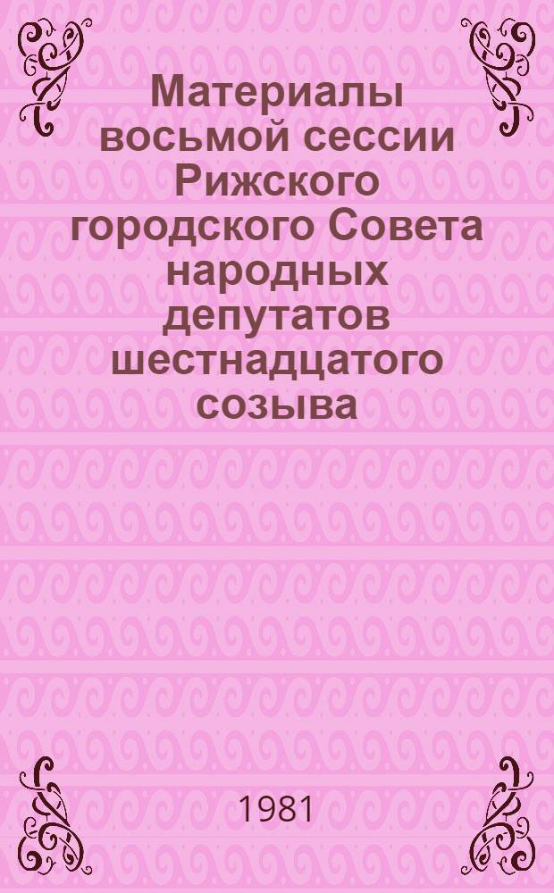 Материалы восьмой сессии Рижского городского Совета народных депутатов шестнадцатого созыва, [17 декабря 1981 г.]