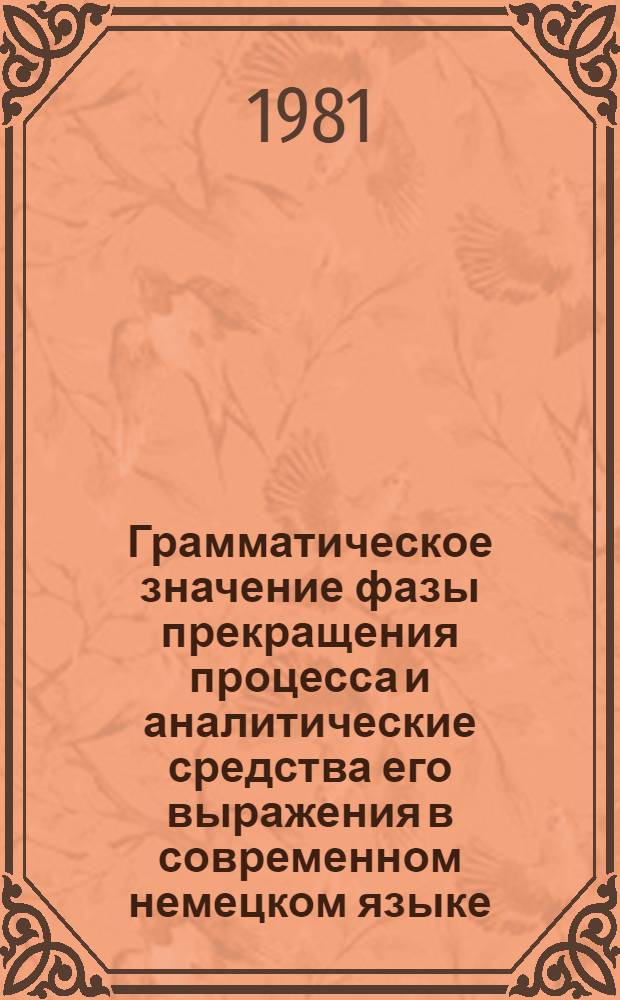Грамматическое значение фазы прекращения процесса и аналитические средства его выражения в современном немецком языке : Автореф. дис. на соиск. учен. степ. канд. филол. наук : (10.02.04)