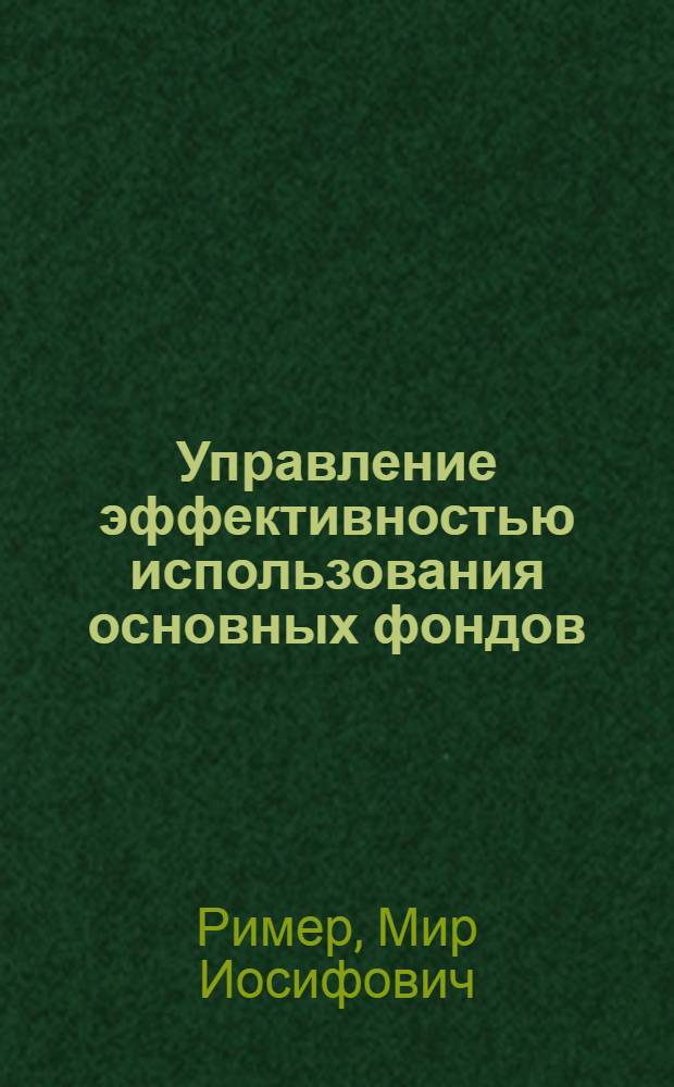 Управление эффективностью использования основных фондов : Экон. пробл. управления в отрасли пром-сти