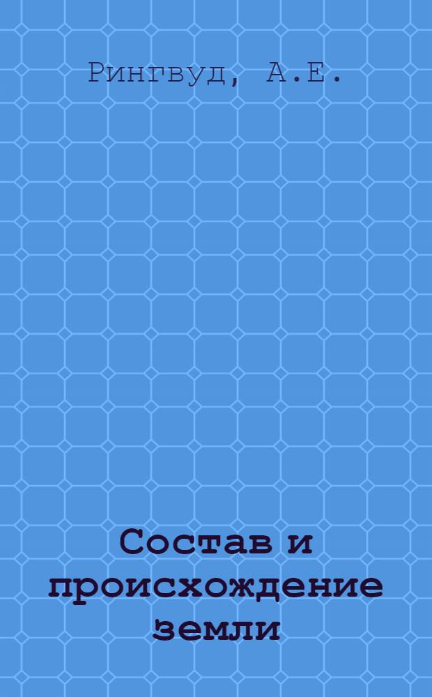 Состав и происхождение земли : Пер. с англ.