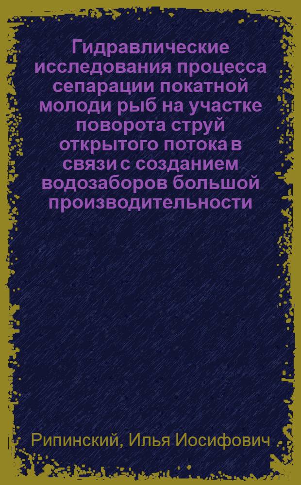 Гидравлические исследования процесса сепарации покатной молоди рыб на участке поворота струй открытого потока в связи с созданием водозаборов большой производительности : Автореф. дис. на соиск. учен. степ. канд. техн. наук : (05.14.09)