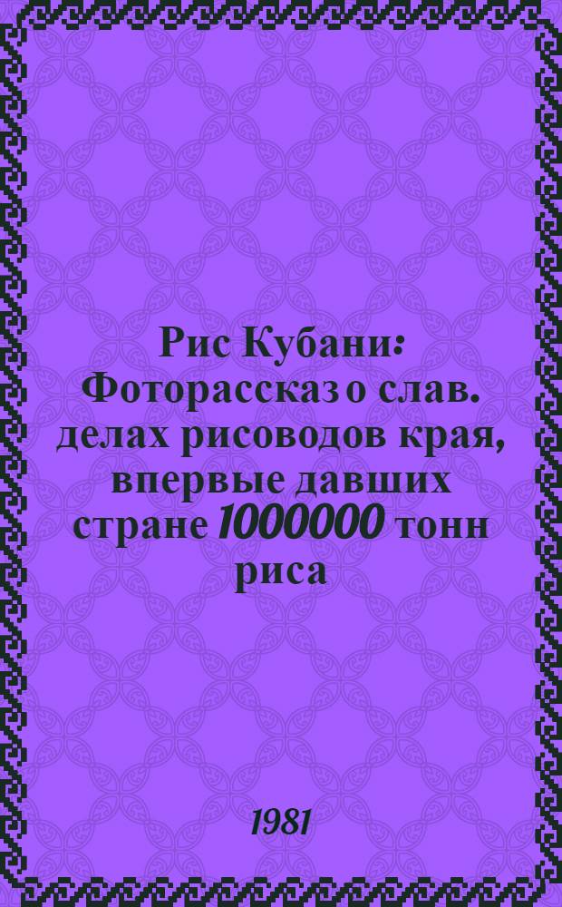 Рис Кубани : Фоторассказ о слав. делах рисоводов края, впервые давших стране 1000000 тонн риса