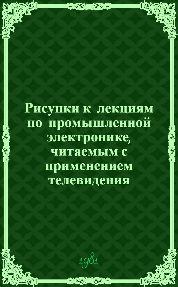 Рисунки к лекциям по промышленной электронике, читаемым с применением телевидения : Метод. разраб