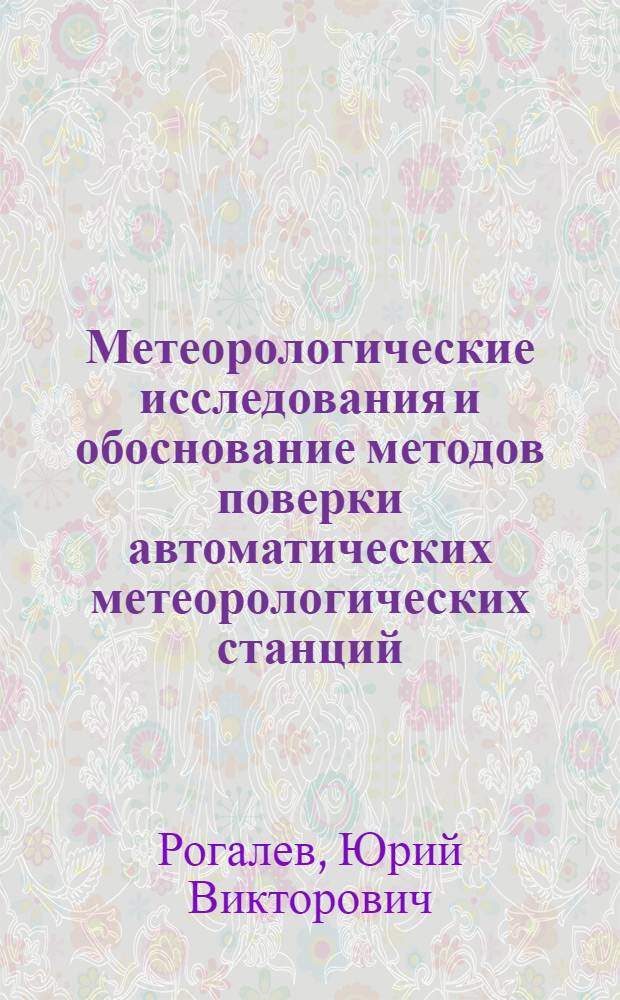 Метеорологические исследования и обоснование методов поверки автоматических метеорологических станций : Автореф. дис. на соиск. учен. степ. канд. техн. наук : (01.04.12)