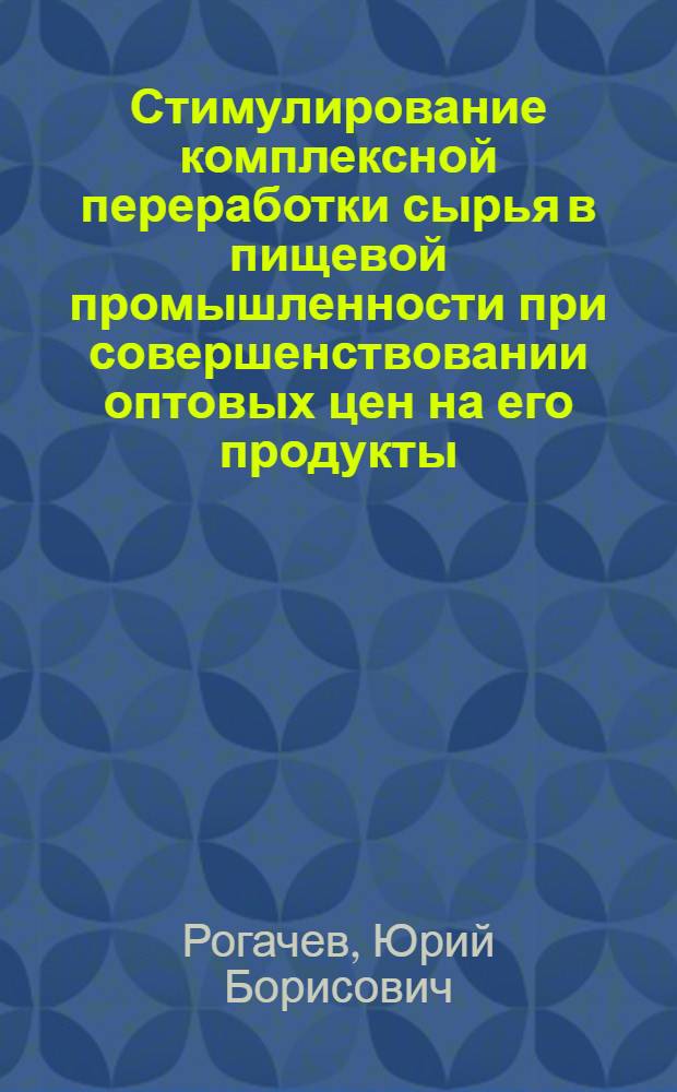 Стимулирование комплексной переработки сырья в пищевой промышленности при совершенствовании оптовых цен на его продукты : (На примере сахар. и спиртовой пром-сти) : Автореф. дис. на соиск. учен. степ. к. э. н