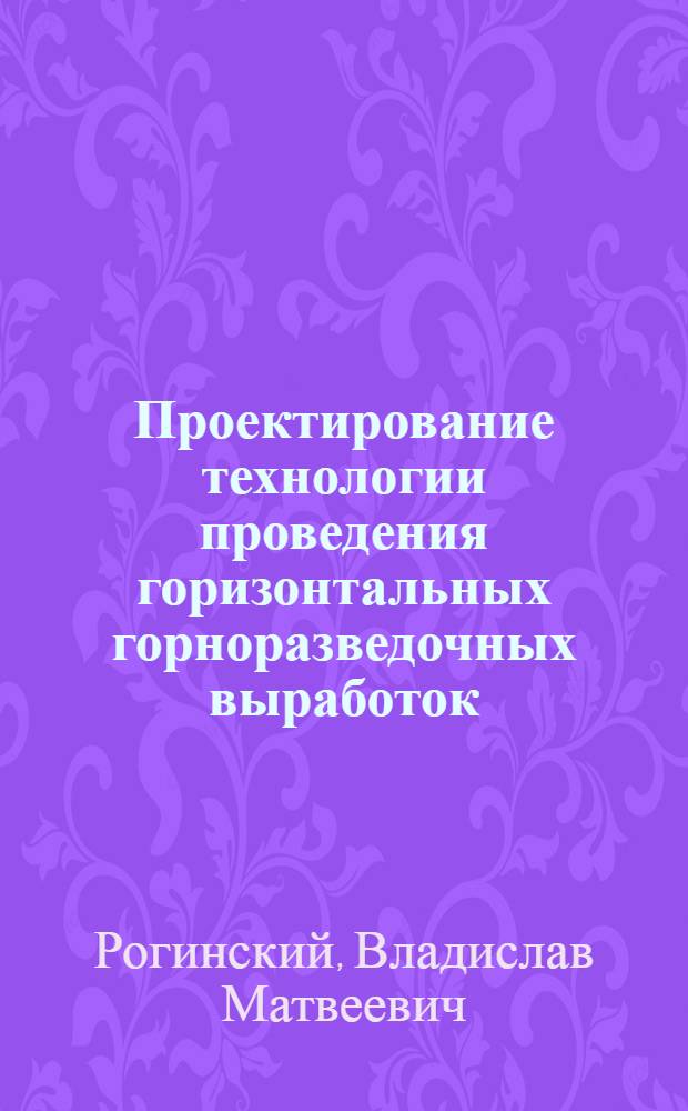Проектирование технологии проведения горизонтальных горноразведочных выработок : Учеб. пособие