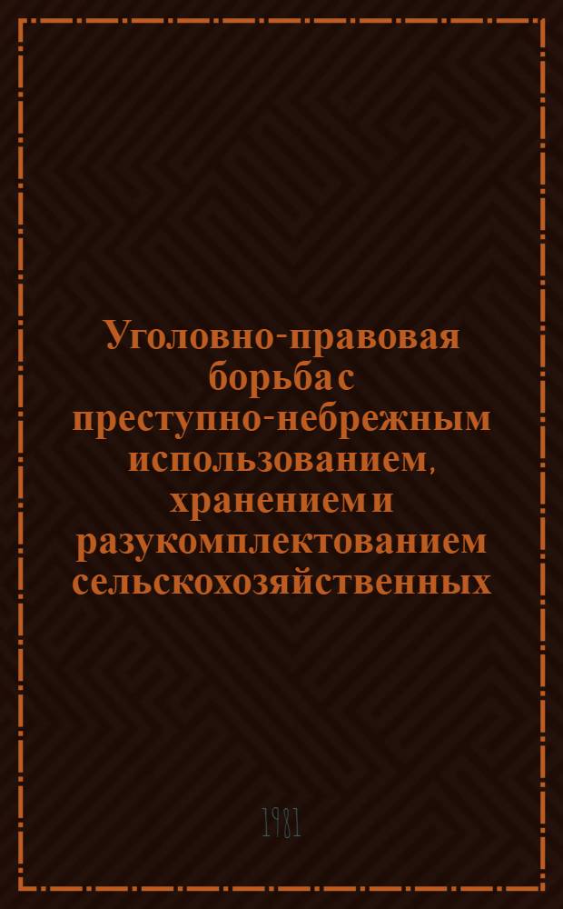 Уголовно-правовая борьба с преступно-небрежным использованием, хранением и разукомплектованием сельскохозяйственных, строительных и других машин : Автореф. дис. на соиск. учен. степ. канд. юрид. наук : (12.00.08)